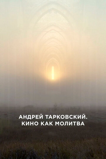 Андрей Тарковский. Кино как молитва (2019)